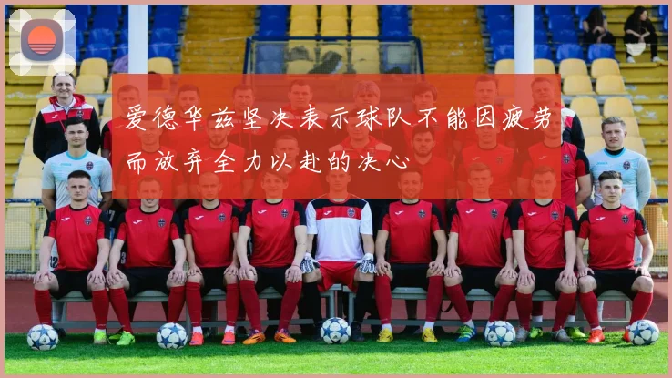 爱德华兹坚决表示球队不能因疲劳而放弃全力以赴的决心