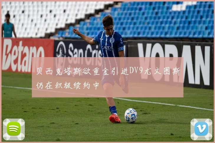 贝西克塔斯欲重金引进DV9尤文图斯仍在积极续约中
