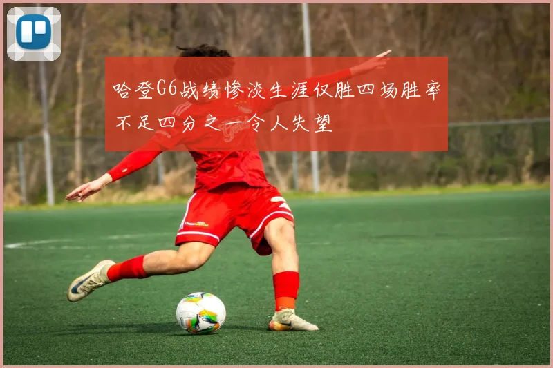 哈登G6战绩惨淡生涯仅胜四场胜率不足四分之一令人失望
