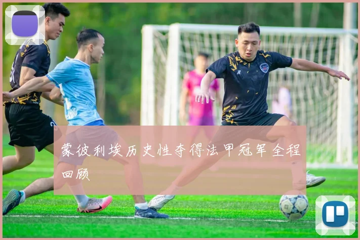 蒙彼利埃历史性夺得法甲冠军全程回顾