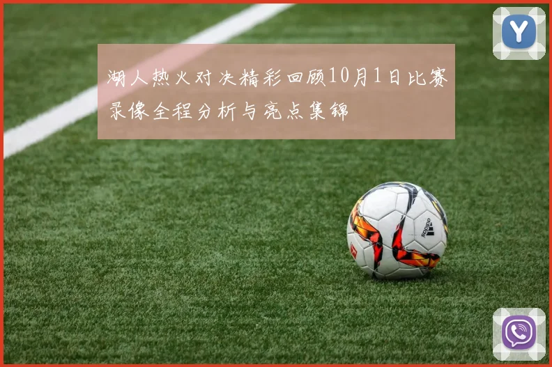 湖人热火对决精彩回顾10月1日比赛录像全程分析与亮点集锦